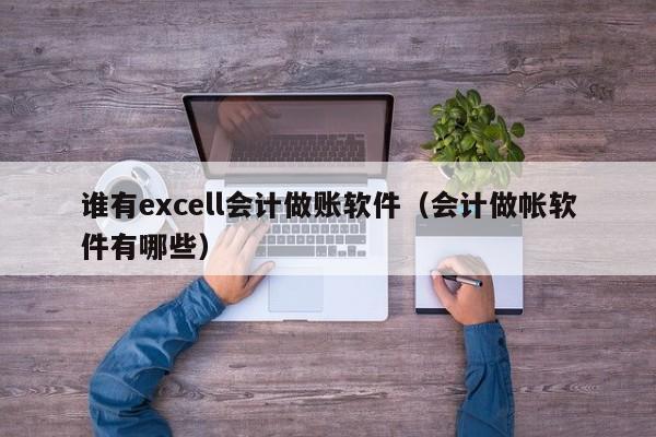 谁有excell会计做账软件（会计做帐软件有哪些）