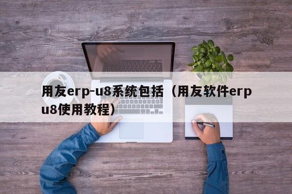 用友erp-u8系统包括（用友软件erpu8使用教程）