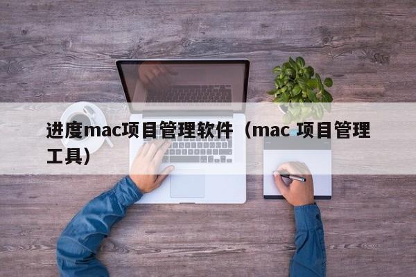 进度mac项目管理软件（mac 项目管理工具）